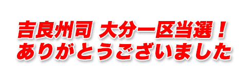 吉良修司 大分一区当選！ありがとうございました